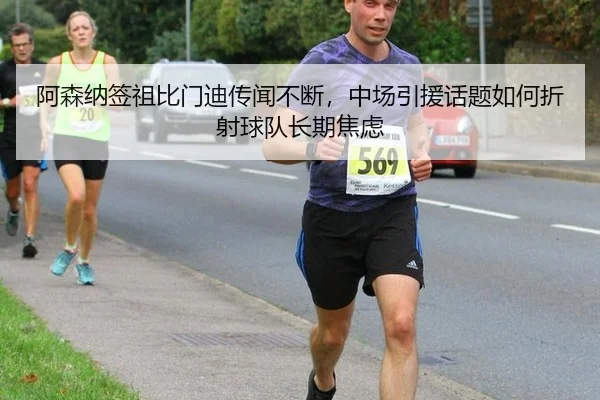 阿森纳签祖比门迪传闻不断，中场引援话题如何折射球队长期焦虑