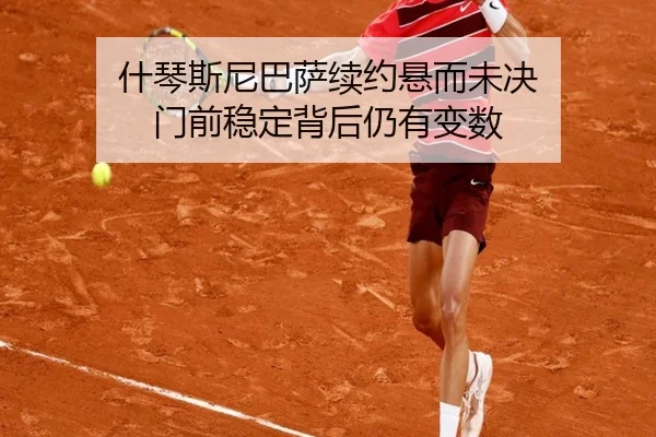 什琴斯尼巴萨续约悬而未决 门前稳定背后仍有变数